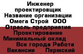 Инженер-проектировщик › Название организации ­ Омега-Строй, ООО › Отрасль предприятия ­ Проектирование › Минимальный оклад ­ 35 000 - Все города Работа » Вакансии   . Пермский край,Добрянка г.